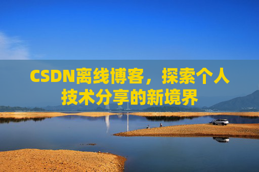 CSDN离线博客，探索个人技术分享的新境界