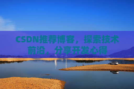 CSDN推荐博客，探索技术前沿，分享开发心得