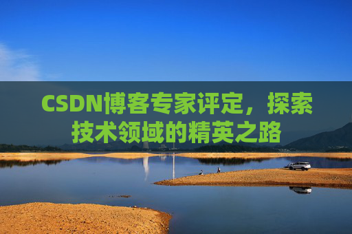 CSDN博客专家评定，探索技术领域的精英之路